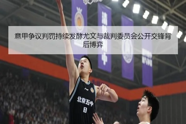 意甲争议判罚持续发酵尤文与裁判委员会公开交锋背后博弈