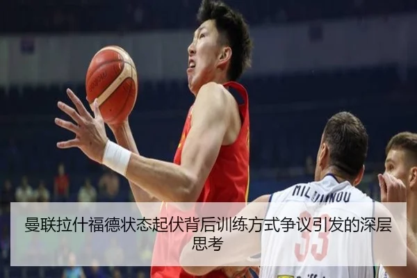 曼联拉什福德状态起伏背后训练方式争议引发的深层思考